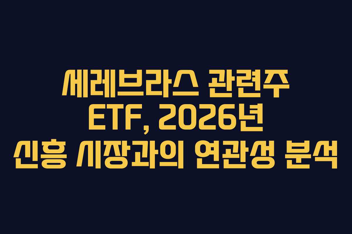 세레브라스 관련주 ETF, 2026년 신흥 시장과의 연관성 분석
