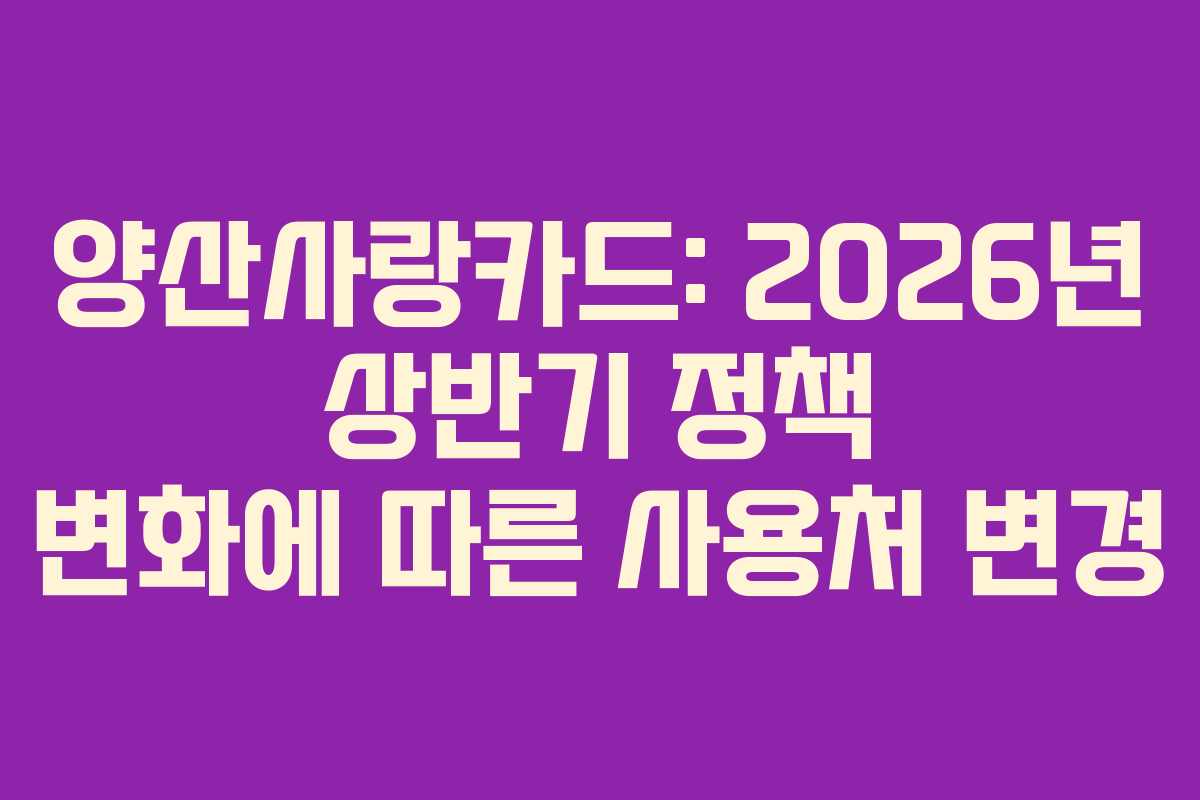 양산사랑카드: 2026년 상반기 정책 변화에 따른 사용처 변경 양산사랑카드: 2026년 상반기 정책 변화에 따른 사용처 변경