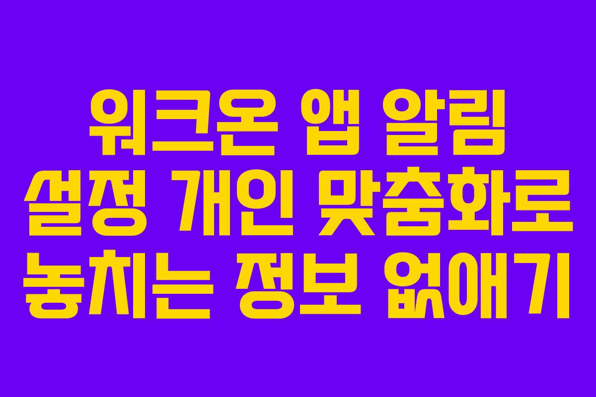 워크온 앱 알림 설정 개인 맞춤화로 놓치는 정보 없애기 워크온 앱 알림 설정 개인 맞춤화로 놓치는 정보 없애기