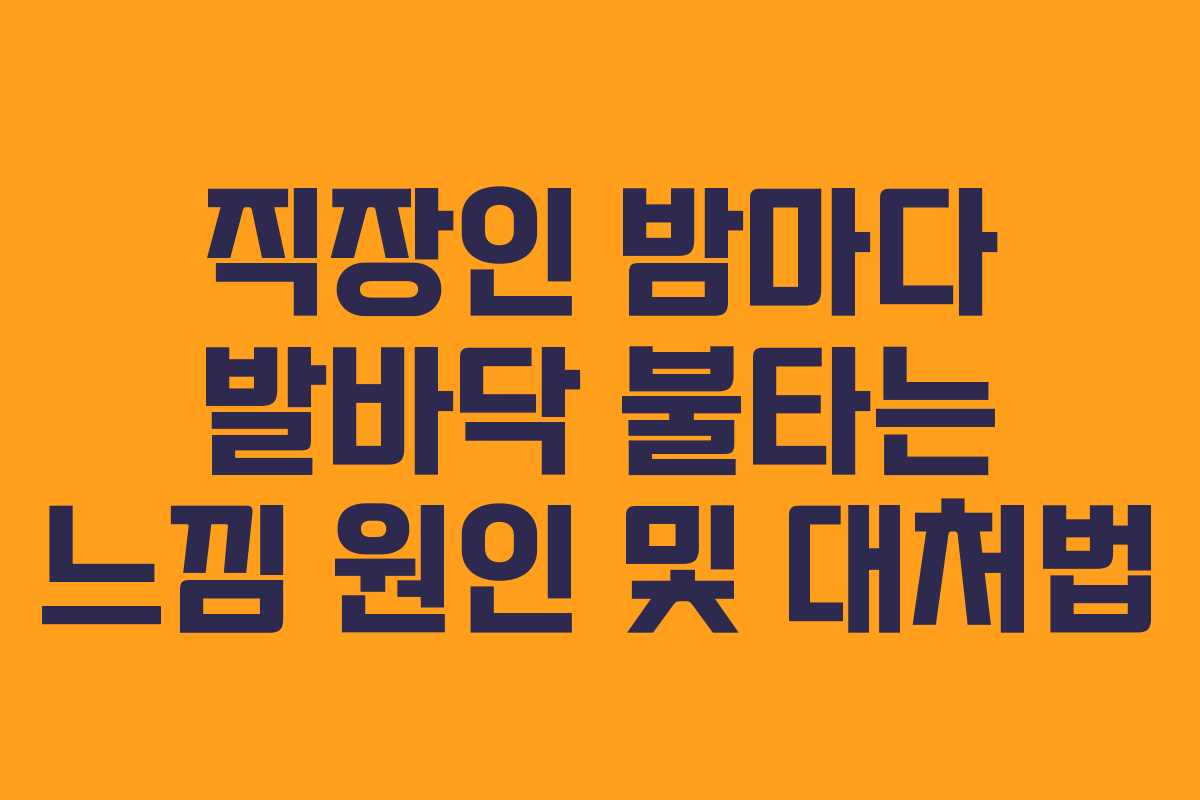 직장인 밤마다 발바닥 불타는 느낌 원인 및 대처법