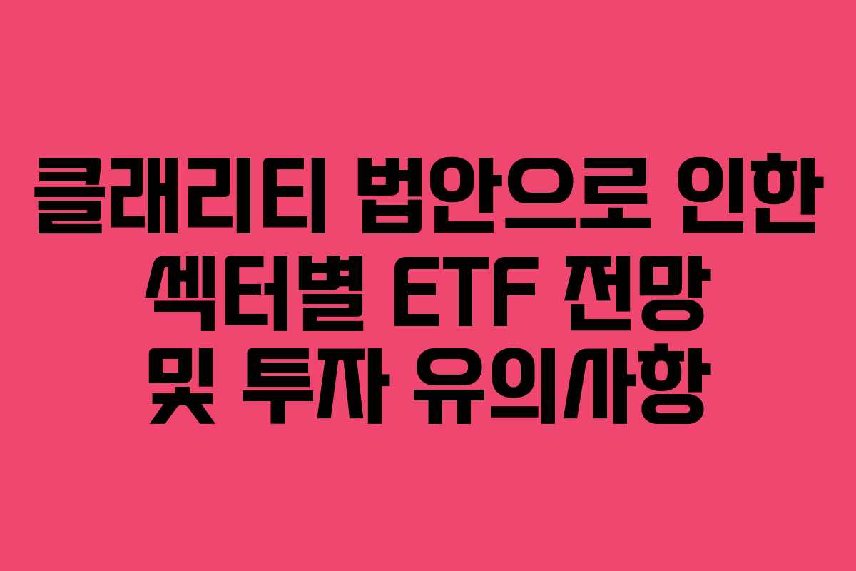 클래리티 법안으로 인한 섹터별 ETF 전망 및 투자 유의사항