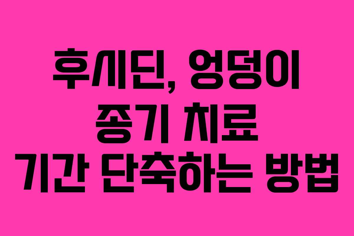 후시딘, 엉덩이 종기 치료 기간 단축하는 방법 후시딘, 엉덩이 종기 치료 기간 단축하는 방법
