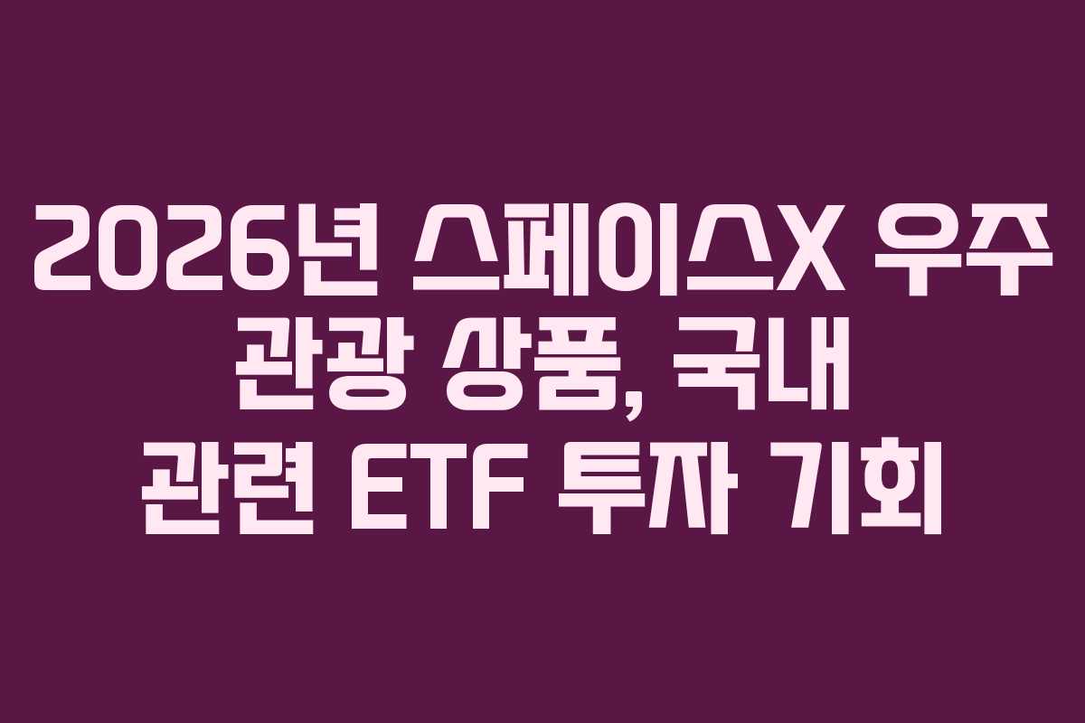 2026년 스페이스X 우주 관광 상품, 국내 관련 ETF 투자 기회 2026년 스페이스X 우주 관광 상품, 국내 관련 ETF 투자 기회