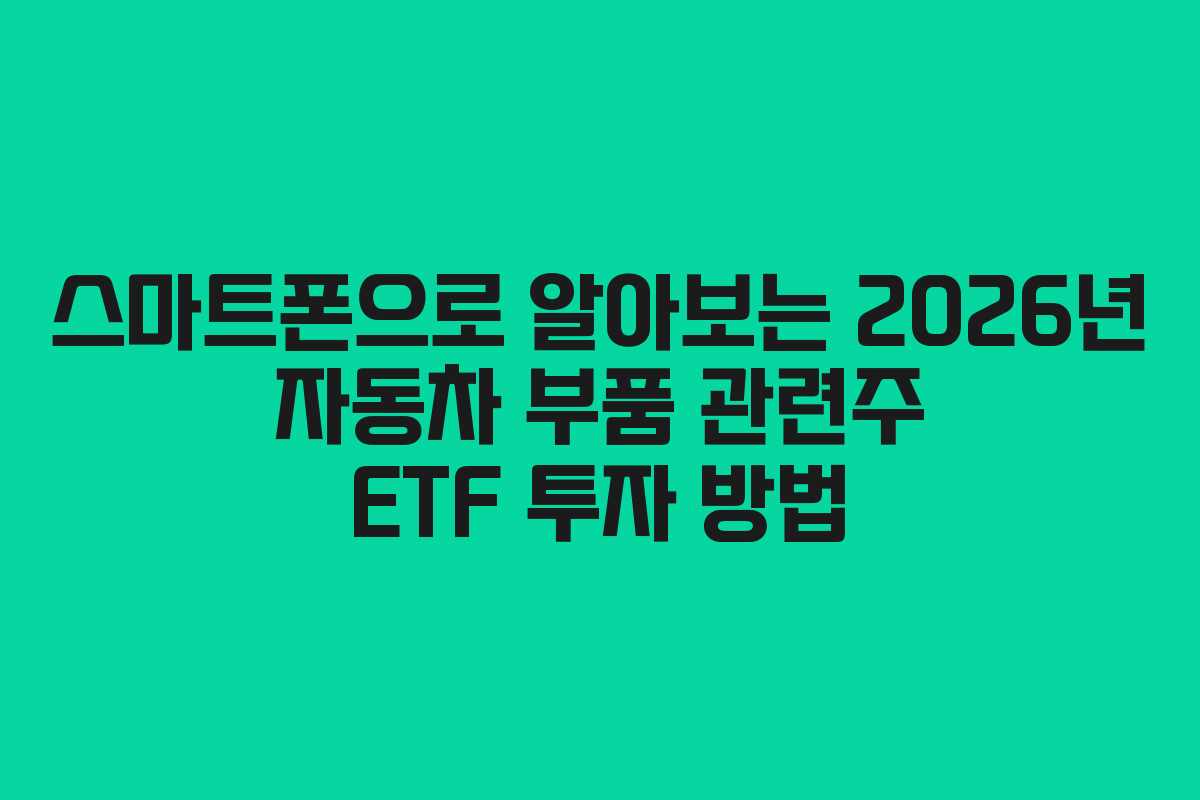 스마트폰으로 알아보는 2026년 자동차 부품 관련주 ETF 투자 방법
