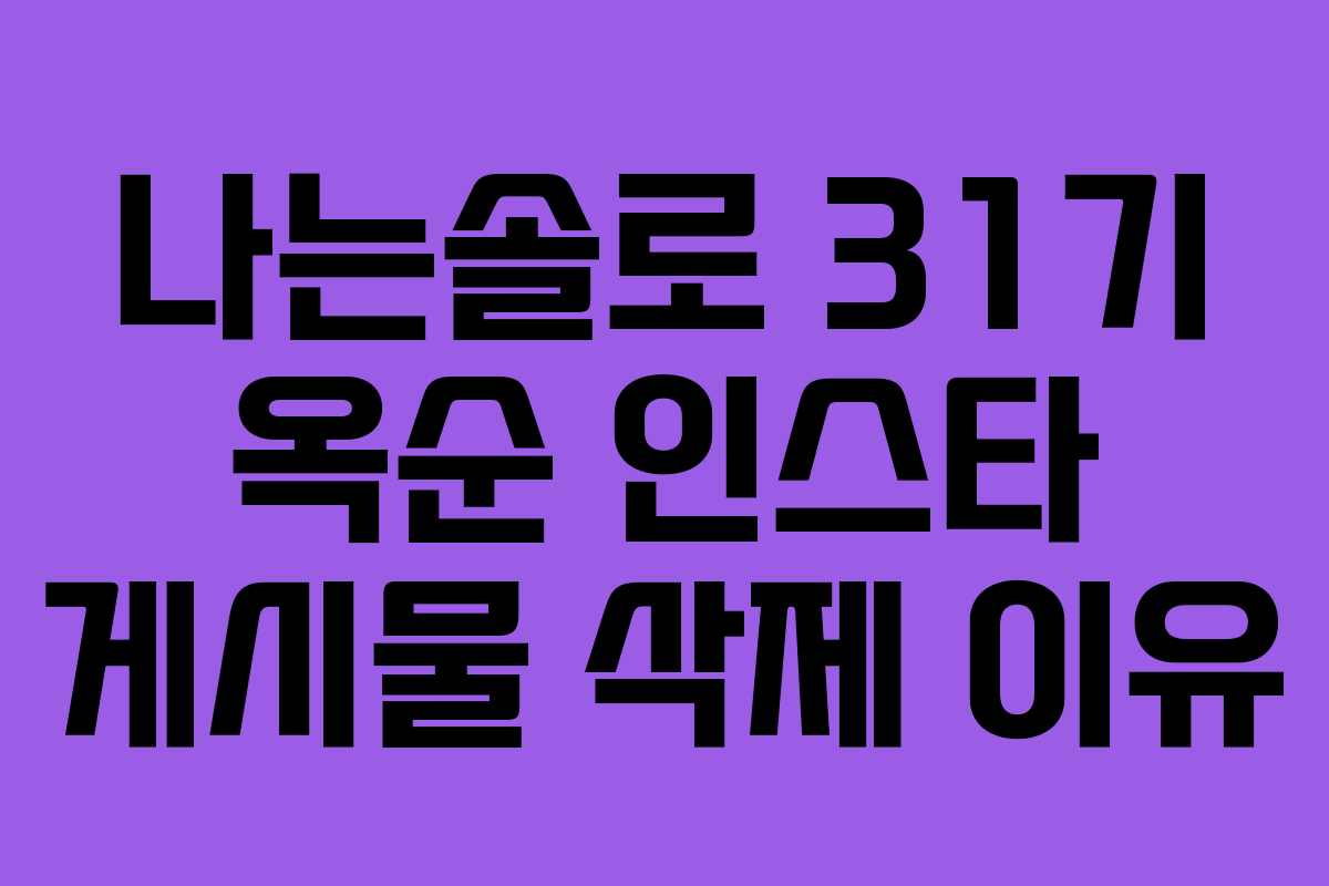 나는솔로 31기 옥순 인스타 게시물 삭제 이유 나는솔로 31기 옥순 인스타 게시물 삭제 이유