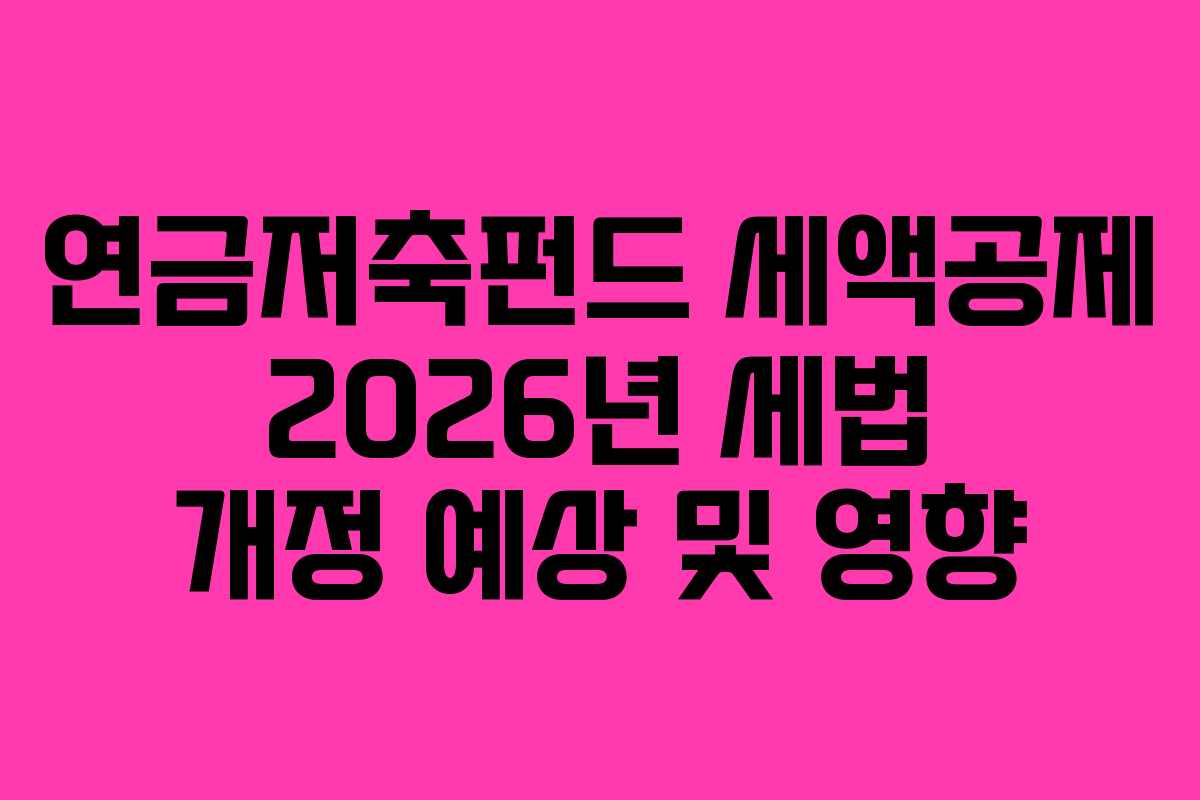 연금저축펀드 세액공제 2026년 세법 개정 예상 및 영향