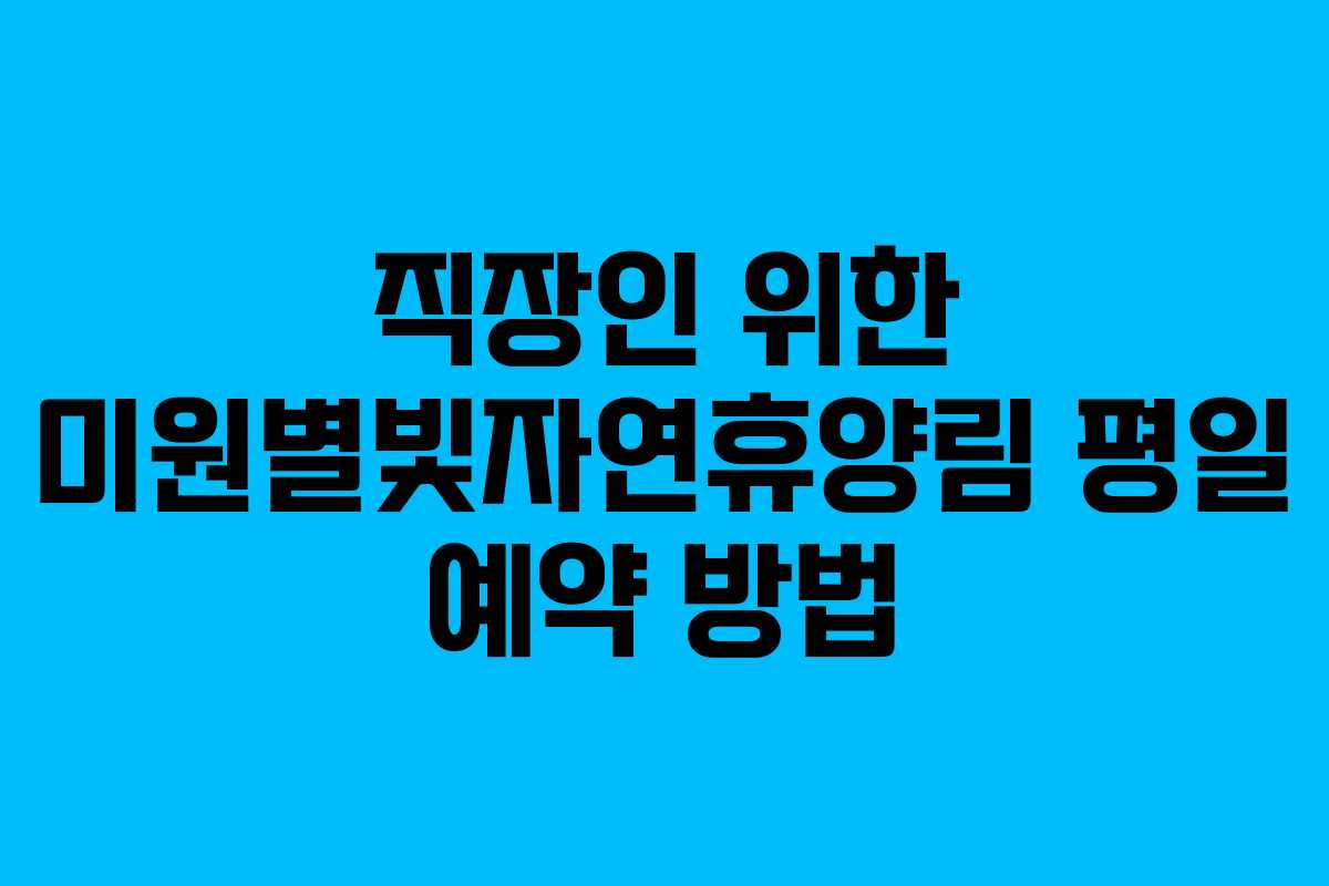 직장인 위한 미원별빛자연휴양림 평일 예약 방법
