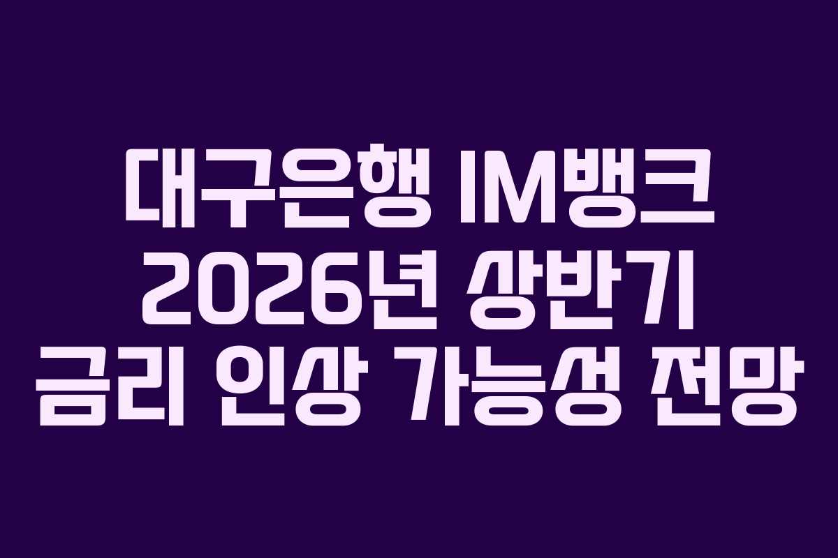 대구은행 IM뱅크 2026년 상반기 금리 인상 가능성 전망