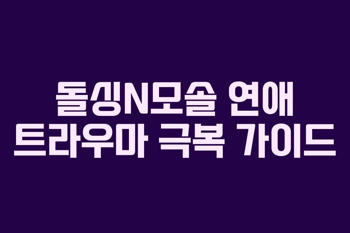 돌싱N모솔 연애 트라우마 극복 가이드