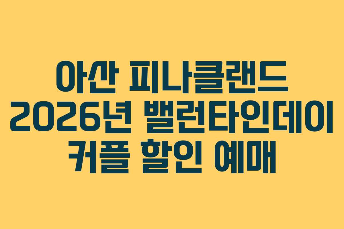 아산 피나클랜드 2026년 밸런타인데이 커플 할인 예매