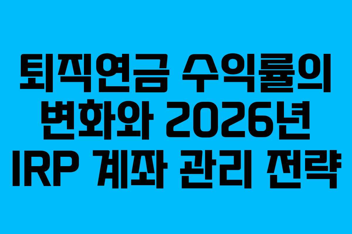 퇴직연금 수익률의 변화와 2026년 IRP 계좌 관리 전략