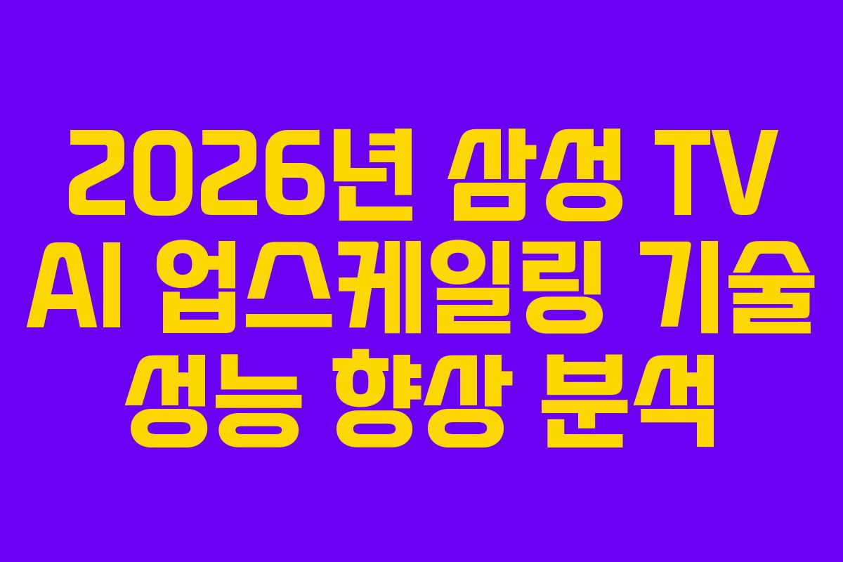 2026년 삼성 TV AI 업스케일링 기술 성능 향상 분석