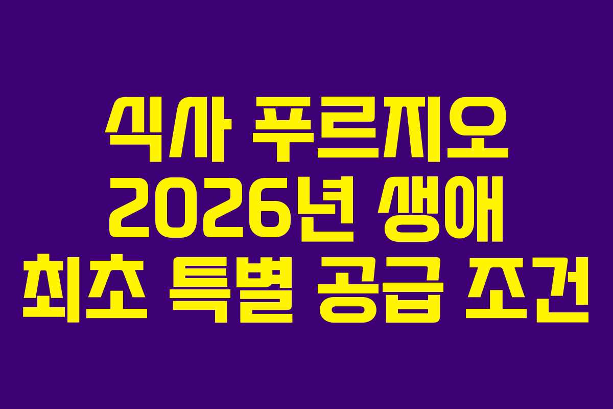 식사 푸르지오 2026년 생애 최초 특별 공급 조건