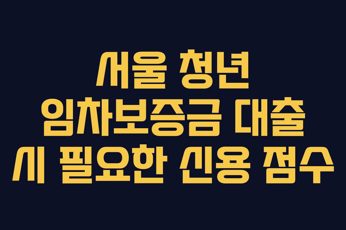 서울 청년 임차보증금 대출 시 필요한 신용 점수