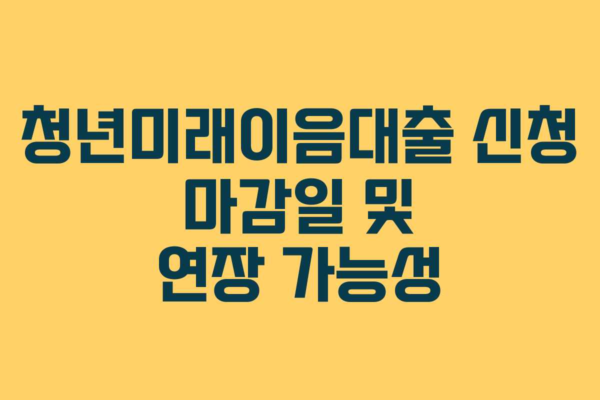 청년미래이음대출 신청 마감일 및 연장 가능성