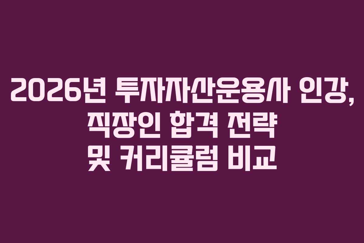 2026년 투자자산운용사 인강, 직장인 합격 전략 및 커리큘럼 비교