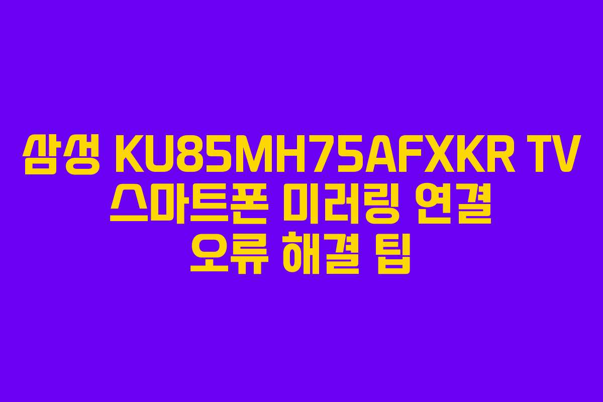 삼성 KU85MH75AFXKR TV 스마트폰 미러링 연결 오류 해결 팁