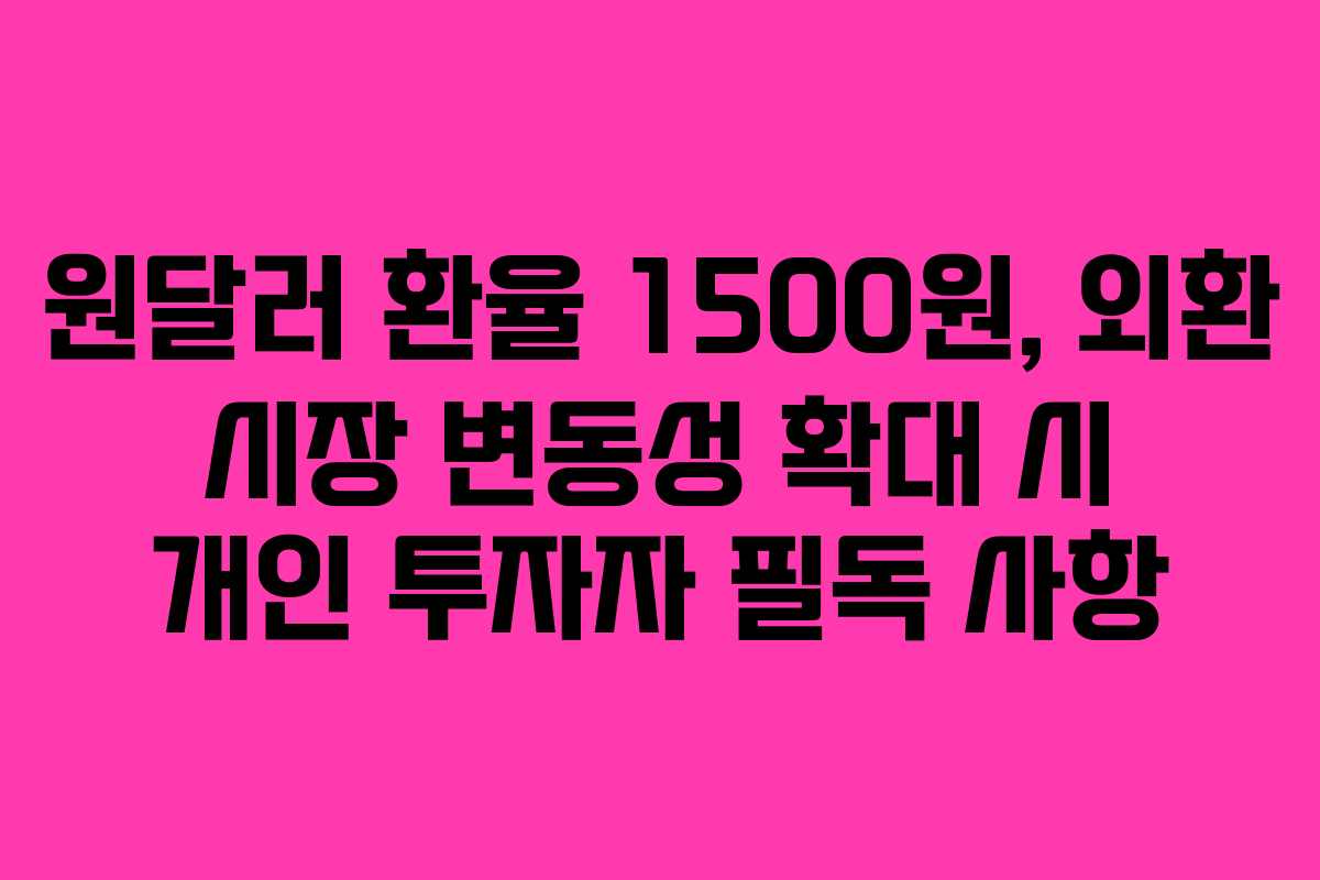 원달러 환율 1500원, 외환 시장 변동성 확대 시 개인 투자자 필독 사항