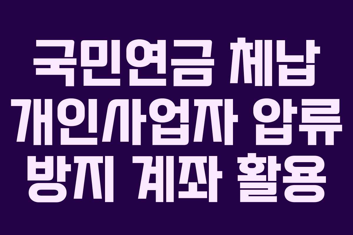국민연금 체납 개인사업자 압류 방지 계좌 활용 국민연금 체납 개인사업자 압류 방지 계좌 활용