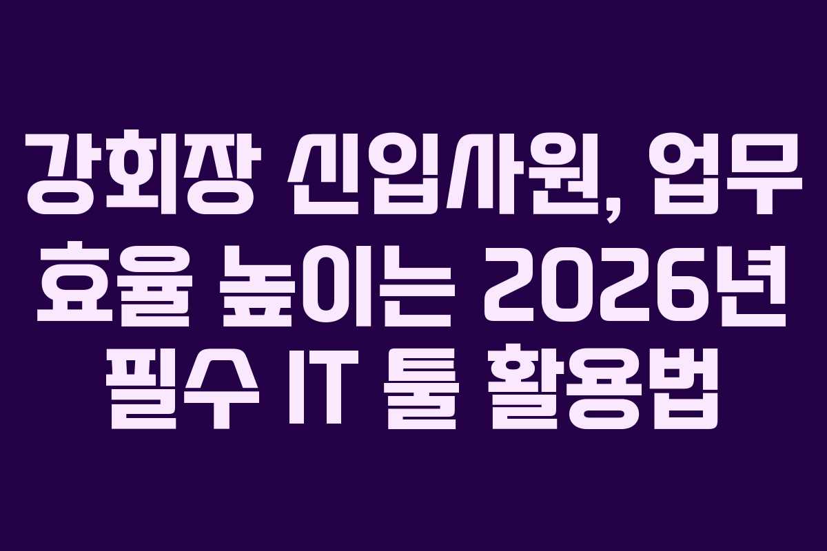 강회장 신입사원, 업무 효율 높이는 2026년 필수 IT 툴 활용법