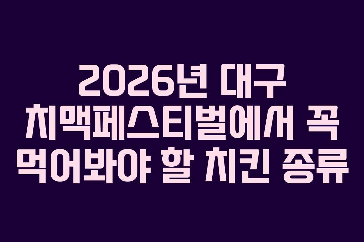2026년 대구 치맥페스티벌에서 꼭 먹어봐야 할 치킨 종류