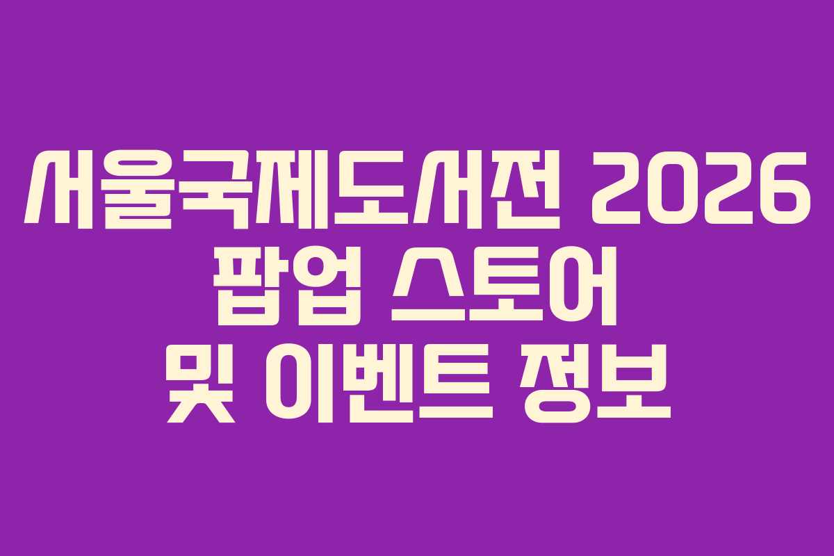 서울국제도서전 2026 팝업 스토어 및 이벤트 정보 서울국제도서전 2026 팝업 스토어 및 이벤트 정보