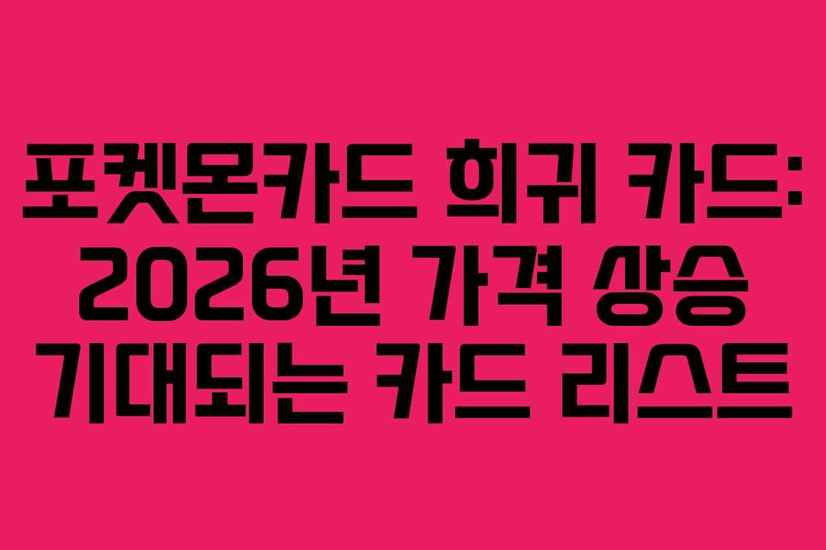 포켓몬카드 희귀 카드: 2026년 가격 상승 기대되는 카드 리스트