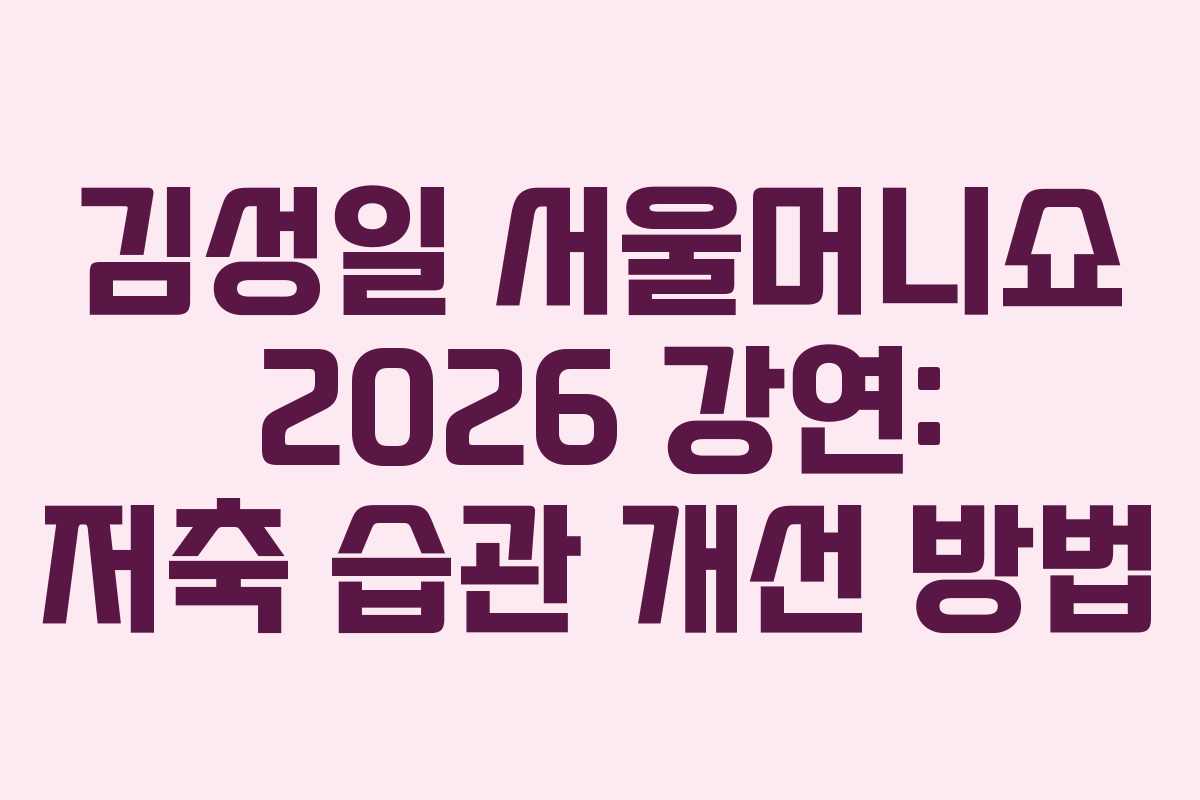 김성일 서울머니쇼 2026 강연: 저축 습관 개선 방법