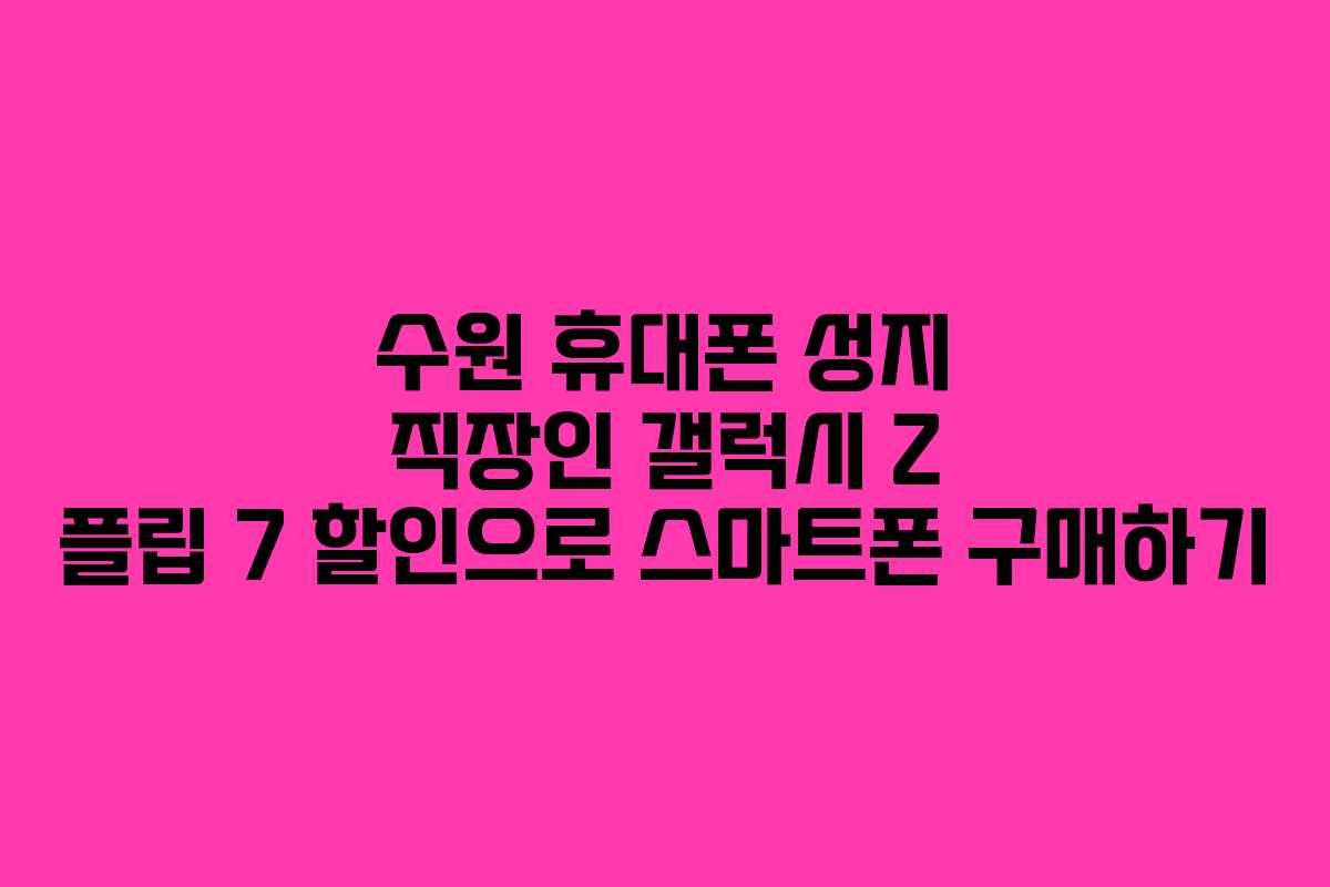 수원 휴대폰 성지 직장인 갤럭시 Z 플립 7 할인으로 스마트폰 구매하기