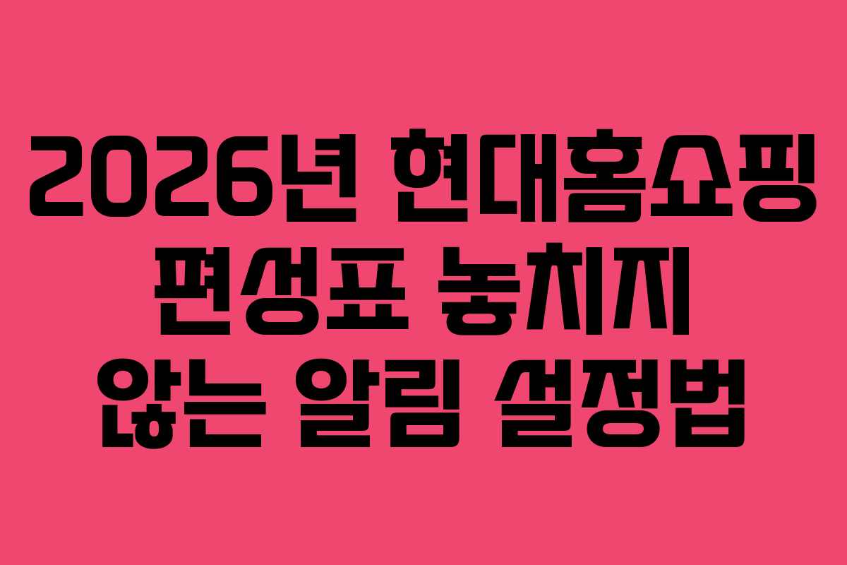 2026년 현대홈쇼핑 편성표 놓치지 않는 알림 설정법
