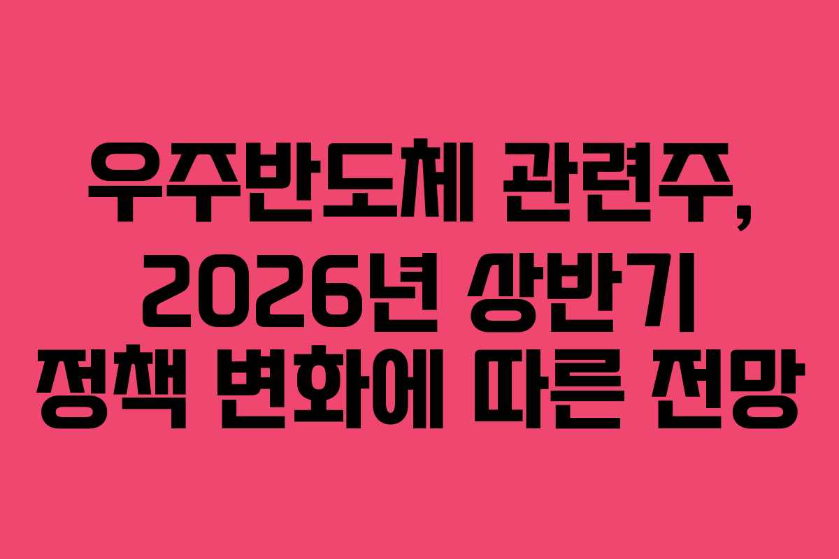 우주반도체 관련주, 2026년 상반기 정책 변화에 따른 전망 우주반도체 관련주, 2026년 상반기 정책 변화에 따른 전망