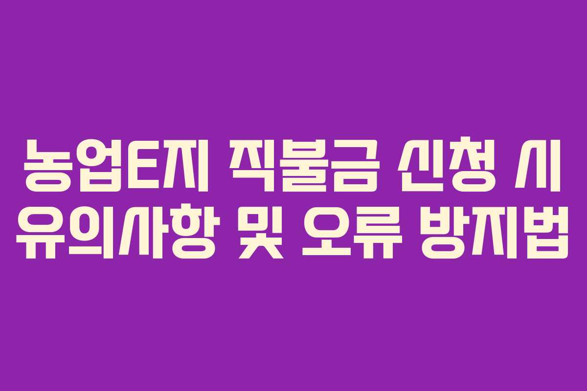 농업E지 직불금 신청 시 유의사항 및 오류 방지법 농업E지 직불금 신청 시 유의사항 및 오류 방지법