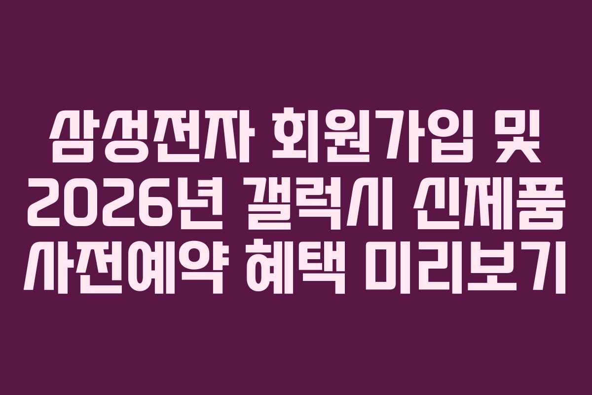 삼성전자 회원가입 및 2026년 갤럭시 신제품 사전예약 혜택 미리보기 삼성전자 회원가입 및 2026년 갤럭시 신제품 사전예약 혜택 미리보기