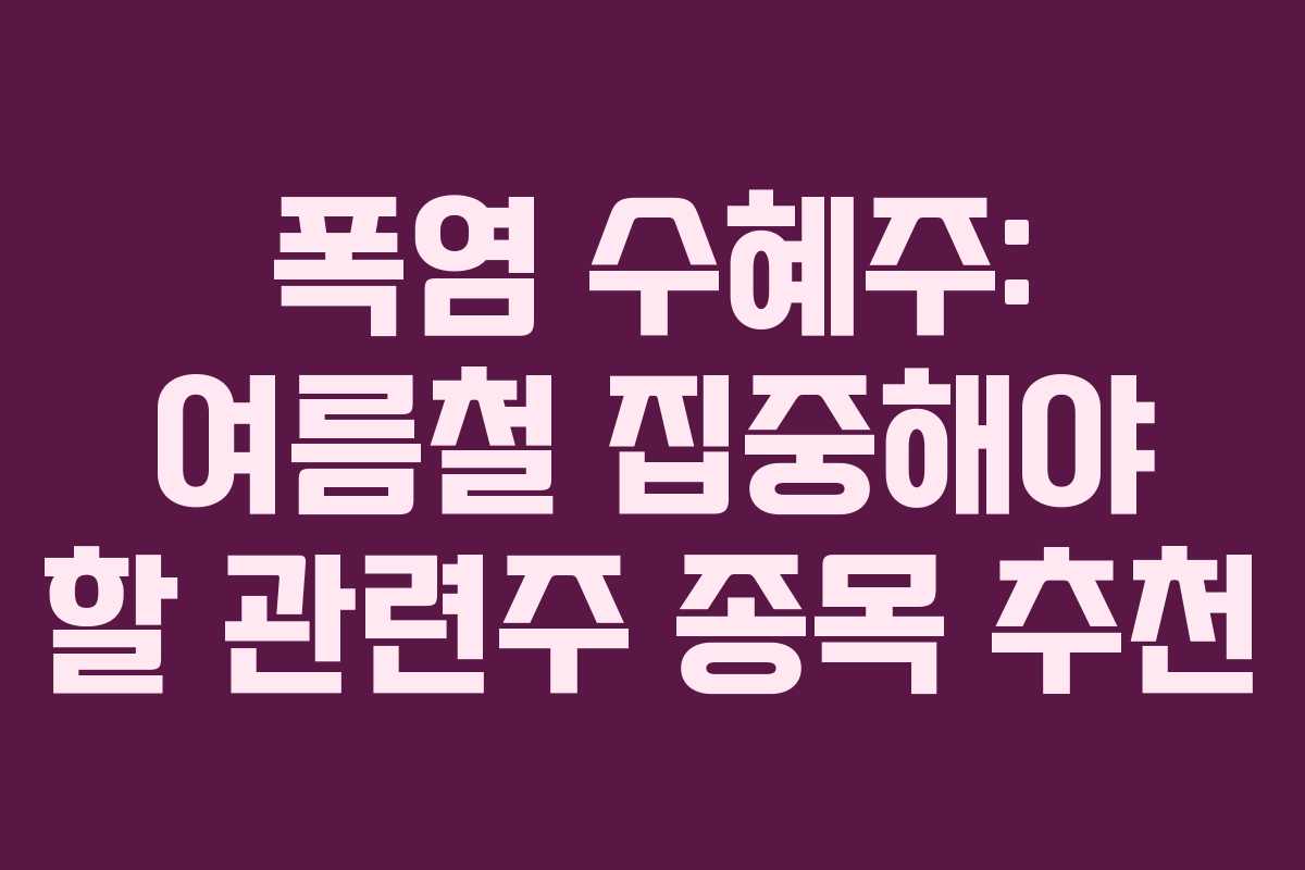 폭염 수혜주: 여름철 집중해야 할 관련주 종목 추천 폭염 수혜주: 여름철 집중해야 할 관련주 종목 추천