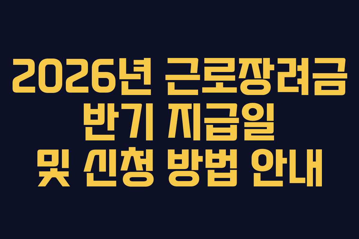 2026년 근로장려금 반기 지급일 및 신청 방법 안내