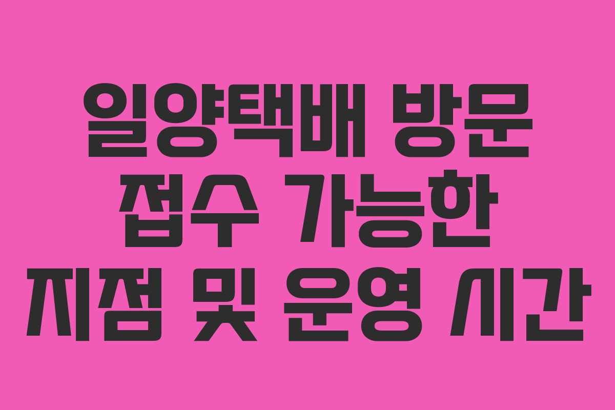 일양택배 방문 접수 가능한 지점 및 운영 시간