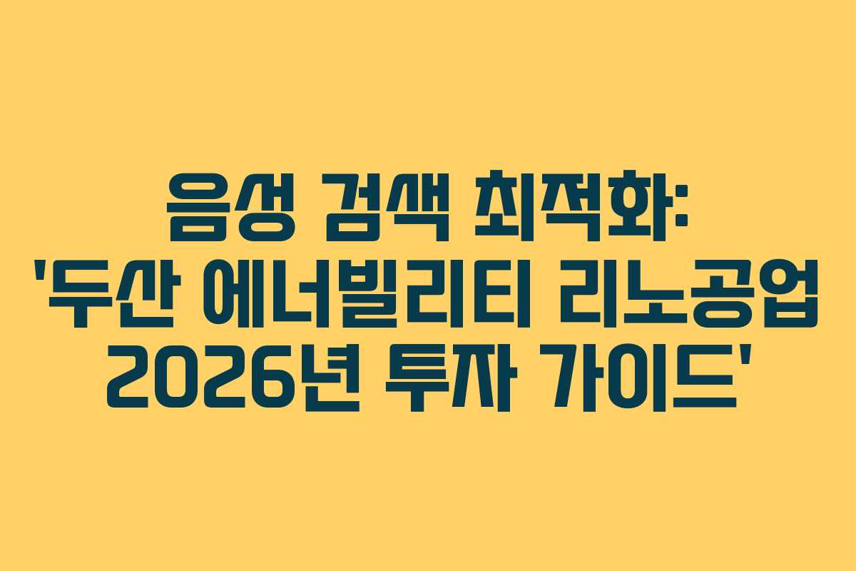 음성 검색 최적화: &lsquo;두산 에너빌리티 리노공업 2026년 투자 가이드&rsquo;