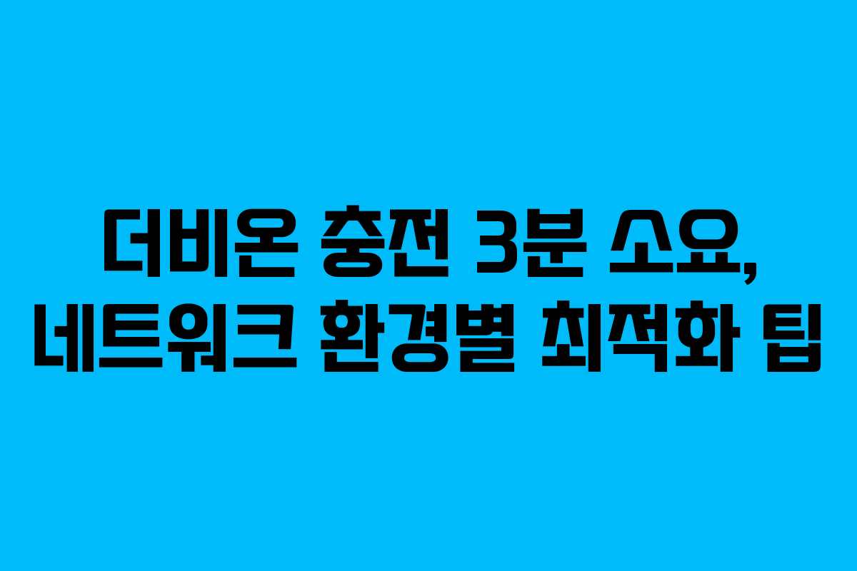 더비온 충전 3분 소요, 네트워크 환경별 최적화 팁 더비온 충전 3분 소요, 네트워크 환경별 최적화 팁