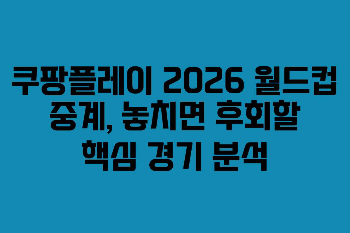 쿠팡플레이 2026 월드컵 중계, 놓치면 후회할 핵심 경기 분석