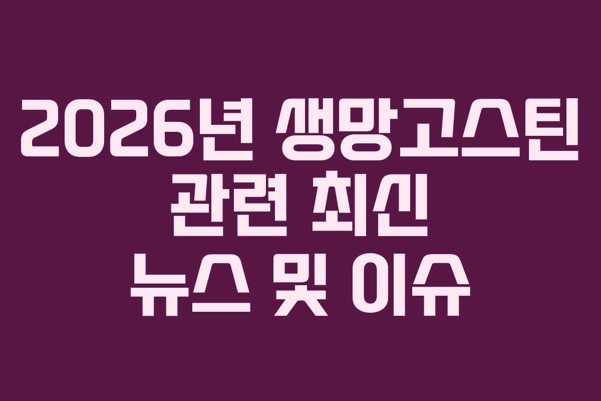 2026년 생망고스틴 관련 최신 뉴스 및 이슈