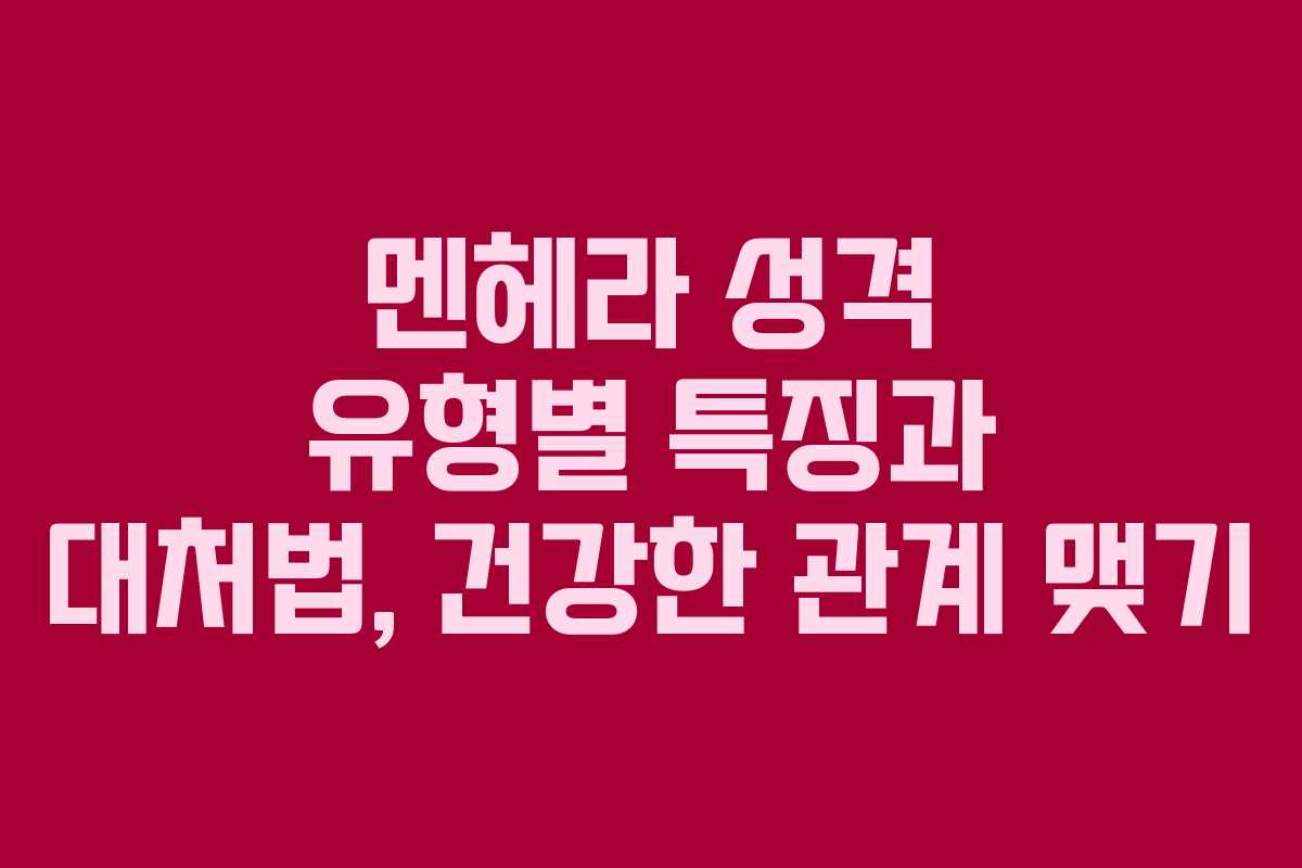 멘헤라 성격 유형별 특징과 대처법, 건강한 관계 맺기 멘헤라 성격 유형별 특징과 대처법, 건강한 관계 맺기