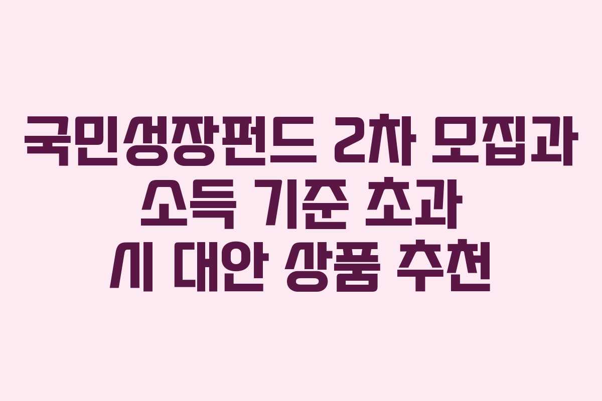국민성장펀드 2차 모집과 소득 기준 초과 시 대안 상품 추천